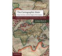 The Cartographic State: Maps, Territory, and the Origins of Sovereignty: 127 (Cambridge Studies in International Relations, Series Number 127)