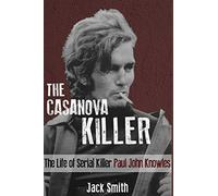 The Casanova Killer: The Life of Serial Killer Paul John Knowles: 1 (Serial Killer True Crime Books)