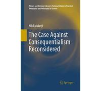 The Case Against Consequentialism Reconsidered: 51 (Theory and Decision Library A:, 51)