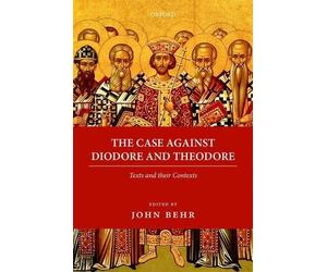 The Case Against Diodore and Theodore by John Behr - 9780198800217