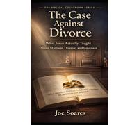 THE CASE AGAINST DIVORCE: What Jesus Actually Taught About Marriage, Divorce, and Covenant (The Biblical Case Series)