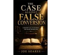 THE CASE AGAINST FALSE CONVERSION: A Solemn Call to Examine the Heart Before God (The Biblical Case Series)