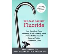 The Case against Fluoride : How Hazardous Waste Ended Up in Our Drinking Water and the Bad Science and Powerful Politics That Keep It There