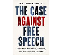 The Case against Free Speech: The First Amendment, Fascism, and the Future of Dissent