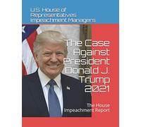 The Case Against President Donald J. Trump 2021: The House Impeachment Report