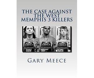 The Case Against the West Memphis 3 Killers: Condensed and revised from "Blood on Black" and "Where the Monsters Go"