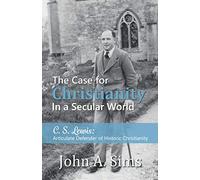 The Case for Christianity in a Secular World: C. S. Lewis: Articulate Defender of Historic Christianity