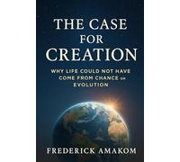 THE CASE FOR CREATION: Why Life Could Not Have Come From Chance or Evolution: 8 (The Bible Truth Series)