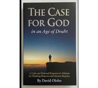 THE CASE FOR GOD IN AN AGE OF DOUBT: A Calm and Rational Response to Atheism for Thinking Believers and Honest Skeptics