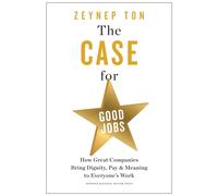 The Case for Good Jobs : How Great Companies Bring Dignity, Pay, and Meaning to Everyone's Work