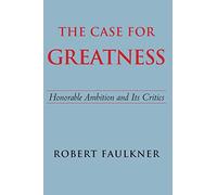 The Case for Greatness: Honorable Ambition And Its Critics
