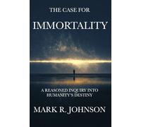 The Case for Immortality: A Reasoned Inquiry Into Humanity's Destiny