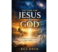 The Case for Jesus and God: A Historical and Scientific Case for the Bible, Christ, and God (God and Science)