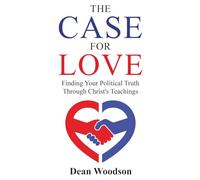 The Case for Love: Finding Your Political Truth Through Christ’s Teachings (THE AMERICAN CONSCIENCE)