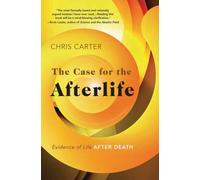 The Case for the Afterlife : Evidence of Life After Death
