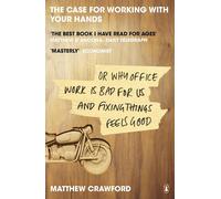 The Case for Working with Your Hands: or Why Office Work Is Bad for Us and Fixin