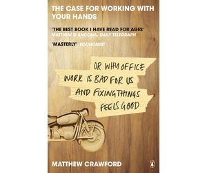 The Case for Working with Your Hands: or Why Office Work Is Bad for Us and Fixin