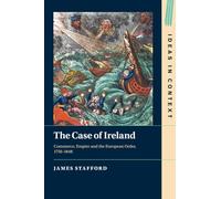 The Case of Ireland: Commerce, Empire and the European Order, 1750-1848: 138 (Ideas in Context, Series Number 138)