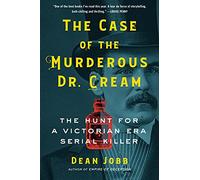 The Case of the Murderous Dr. Cream: The Hunt for a Victorian Era Serial Killer