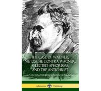 The Case of Wagner, Nietzsche Contra Wagner, Selected Aphorisms, and The Antichrist: A Collection of Friedrich Nietzsche Philosophy (Hardcover)