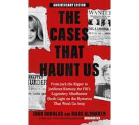 The Cases That Haunt Us: From Jack the Ripper to Jon Benet Ramsey, the Fbi's Legendary Mindhunter Sheds Light on the Mysteries That Won't Go Away