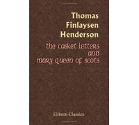 The Casket Letters and Mary Queen of Scots: With Appendices