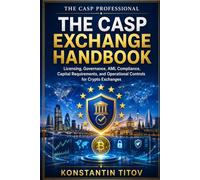 The CASP Exchange Handbook: Licensing, Governance, AML Compliance, Capital Requirements, and Operational Controls for Crypto Exchanges: 1 (The CASP Professional)