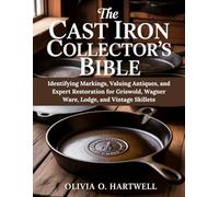 THE CAST IRON COLLECTOR'S BIBLE: Identifying Markings, Valuing Antiques, and Expert Restoration for Griswold, Wagner Ware, Lodge, and Vintage Skillets (The Dutch Oven Mastery Collection)