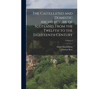 The Castellated and Domestic Architecture of Scotland, From the Twelfth to the Eighteenth Century; Volume 2
