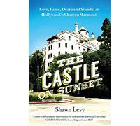 The Castle on Sunset: Love, Fame, Death and Scandal at Hollywood’s Chateau Marmont
