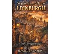 THE CASTLES AND CLOSES OF EDINBURGH: A Traveller’s Guide to Edinburgh’s Historic Castles, Closes, and Old Town Legends