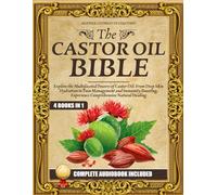 The Castor Oil Bible: (4 books in 1) Explore the Multifaceted Powers of Castor Oil: From Deep Skin Hydration to Pain Management and Immunity Boosting, Experience Comprehensive Natural Healing