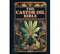 The Castor Oil Bible: The Complete Guide for Well-Being & Radiant Beauty: 120+ Recipes for Ageless Skin, Hair, & Eyelashes | Nature’s Elixir for Modern Care