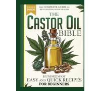 THE CASTOR OIL BIBLE: The Complete Guide To Revitalizing Your Health with Easy and Quick Recipes for Beginners