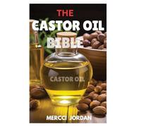 The Castor Oil Bible: The Complete Guide To Transform Your Health And Beauty With The Power Of Castor Oil