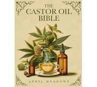 The Castor Oil Bible: Your Complete Guide to Nature’s Elixir for Luminous Beauty, Holistic Wellness, and Overall Health