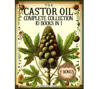 The Castor Oil Complete Collection: Over 500 Pages of Castor Oil-Based Solutions for Body, Health, and Beauty | Your Natural Elixir to Lasting Holistic Wellness