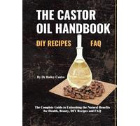 The Castor Oil Handbook: Your Complete Guide to Unleashing the Natural Benefits for Health, Beauty, DIY Recipes and FAQ