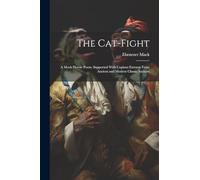 The Cat-Fight: A Mock Heroic Poem. Supported With Copious Extracts From Ancient and Modern Classic Authors
