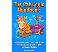 The Cat Logic Handbook: Understand Your Cat's Behaviour with Easy Infographics and Humorous Guides