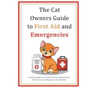 The Cat Owners Guide to First Aid and Emergencies: A pocket guide to common feline emergencies, written by an emergency veterinarian (First Aid and Emergency Guides)