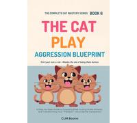 The Cat Play Aggression Blueprint: A Step-by-Step Guide to Stopping Bites, Ending Ankle-Attacks, and Transforming Your "Predator" into a Gentle Companion (The Complete Cat Mastery Series)