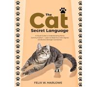 The Cat’s Secret Language: A Visual Guide to Understanding Feline Communication - Learn to Read Your Cat’s Signals and Build a Stronger Connection