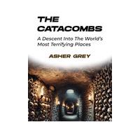 THE CATACOMBS: A Descent Into The World’s Most Terrifying Places