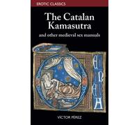 The Catalan Kamasutra and other medieval sex manuals: 1 (Erotic Classics)
