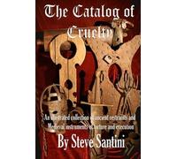 The Catalog Of Cruelty: An Illustrated Collection Of Ancient Restraints And Medieval Instruments Of Torture And Execution by Steve Santini (2011-04-02)