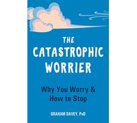 The Catastrophic Worrier: Why You Worry and How to Stop