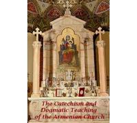 The Catechism and Dogmatic Teaching of the Armenian Church.
