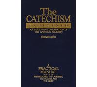 The Catechism Explained: An Exhaustive Explanation of the Catholic Religion