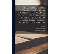 The Catechism of the Church of England With Parallel Passages From the Confession of Faith, the Larger and Shorter Catechisms of the Church of Scotland [microform]